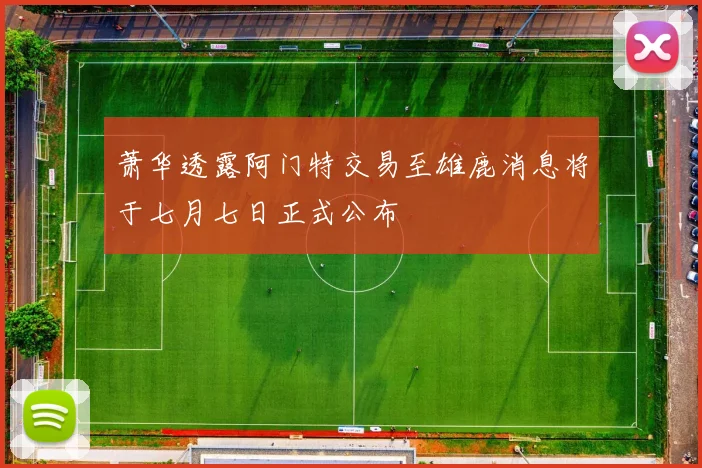 萧华透露阿门特交易至雄鹿消息将于七月七日正式公布